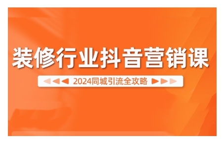 2024装修行业抖音营销课，同城引流全攻略-源码天堂