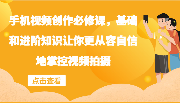 手机视频创作必修课，基础和进阶知识让你更从容自信地掌控视频拍摄-源码天堂