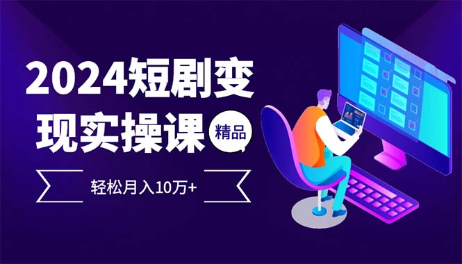 2024最火爆的项目短剧变现轻松月入10万+-源码天堂