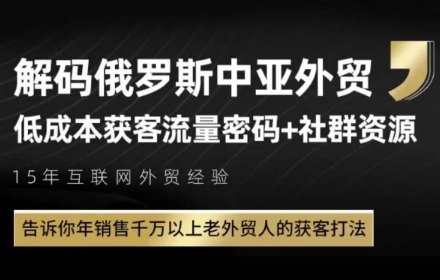 俄罗斯中亚外贸低成本获客流，告诉你年销售千万以上老外贸人的获客打法-源码天堂