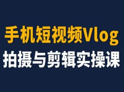 手机短视频Vlog拍摄与剪辑实操课，小白变大师-源码天堂