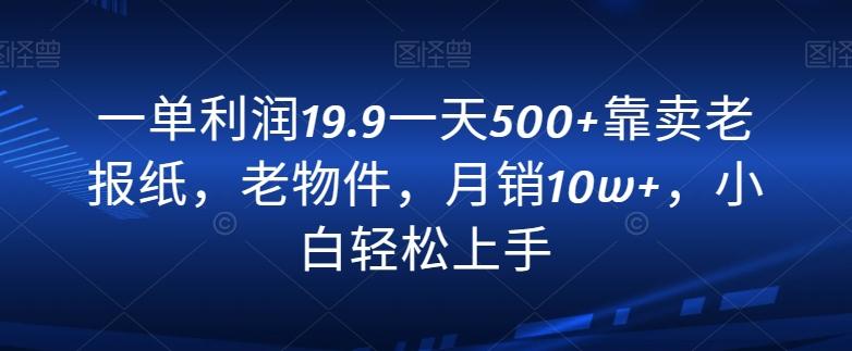 一单利润19.9一天500+靠卖老报纸，老物件，月销10w+，小白轻松上手-源码天堂