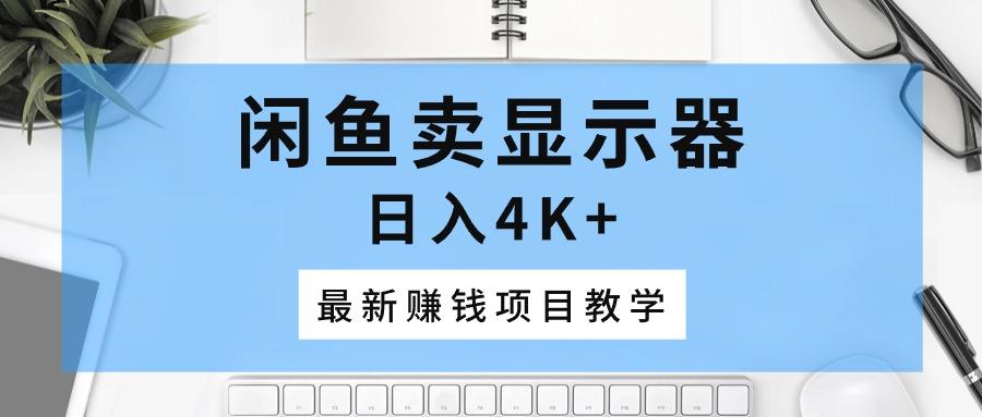 闲鱼卖显示器，日入4K+，最新赚钱项目教学-源码天堂
