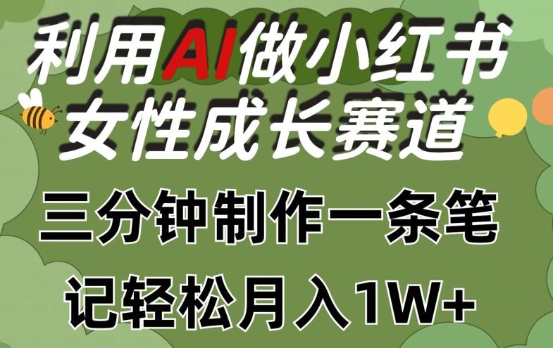 利用Ai做小红书女性成长赛道，三分钟制作一条笔记，轻松月入1w+【揭秘】-源码天堂