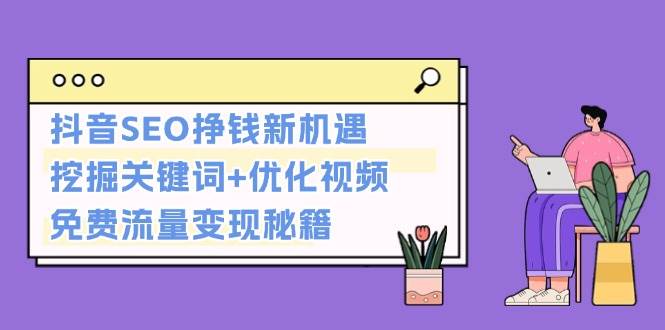 抖音SEO挣钱新机遇：挖掘关键词+优化视频，免费流量变现秘籍-源码天堂