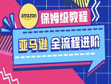 亚马逊保姆级全流程实操教程-跨境电商教程-源码天堂