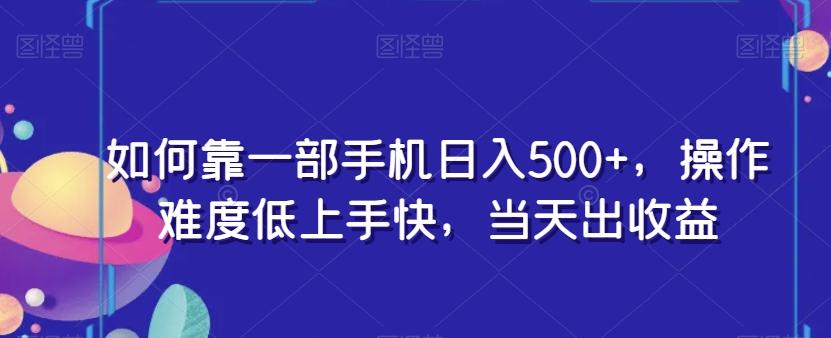 如何靠一部手机日入500+，操作难度低上手快，当天出收益-源码天堂