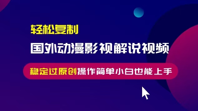 轻松复制国外动漫影视解说视频，无脑搬运稳定过原创，操作简单小白也能…-源码天堂