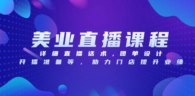 美业直播课程，详细直播话术,团单设计,开播准备等，助力门店提升业绩-源码天堂