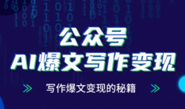 公众号AI爆文写作变现秘籍，零基础、指令、变现、涨粉必学的AI爆文写作课-源码天堂
