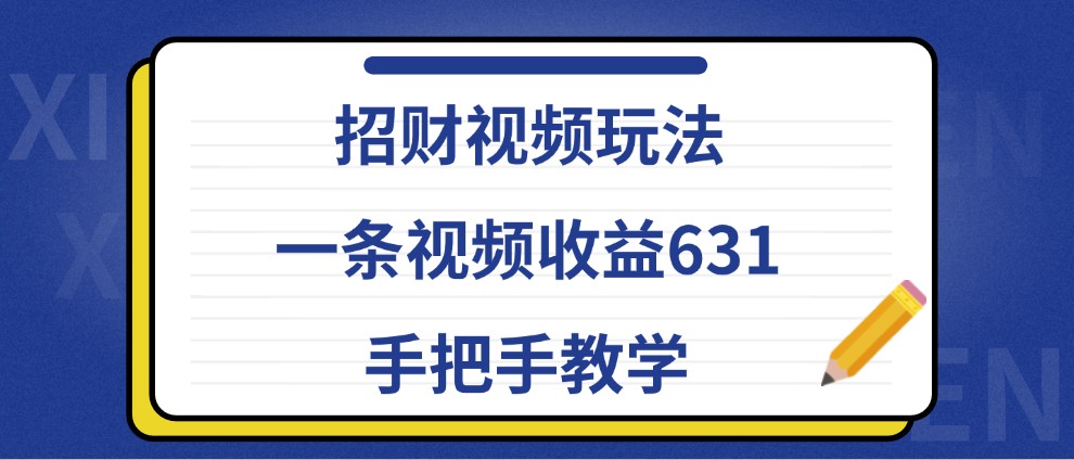 招财视频玩法，一条视频收益631，手把手教学-源码天堂