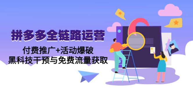 拼多多全链路运营5月课：付费推广+活动爆破，黑科技干预与免费流量获取-源码天堂
