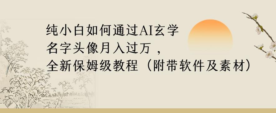 纯小白如何通过AI玄学名字头像，月入过万，高复购高利润，全新保姆级教程【揭秘】-源码天堂