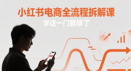 小红书电商全流程拆解课，学这一门就够了-源码天堂