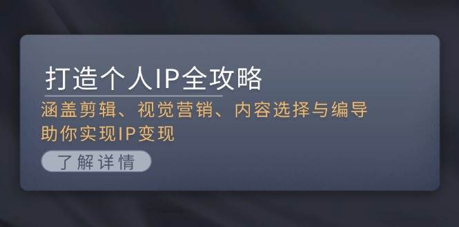 打造个人IP全攻略：涵盖剪辑、视觉营销、内容选择与编导，助你实现IP变现-源码天堂