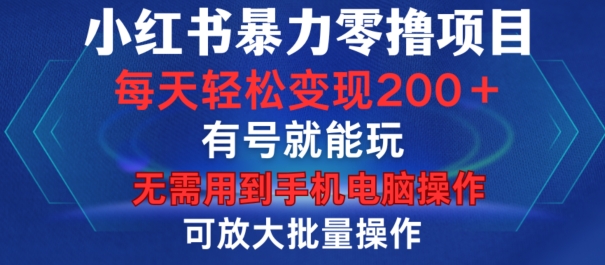小红书暴力零撸项目，有号就能玩，单号每天变现1到15元，可放大批量操作，无需手机电脑操作【揭秘】-源码天堂