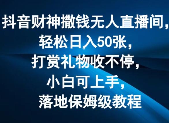 抖音财神撒钱无人直播间轻松日入50张，打赏礼物收不停，小白可上手，落地保姆级教程【揭秘】-源码天堂