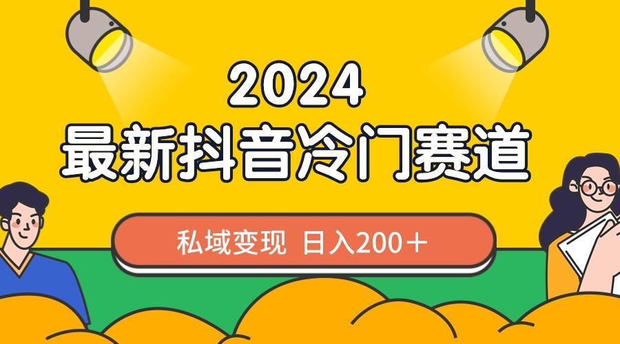 2024抖音最新冷门赛道，私域变现轻松日入200＋，作品制作简单，流量爆炸-源码天堂