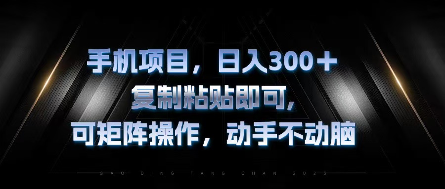 手机项目，日入300+，复制黏贴即可，可矩阵操作，动手不动脑-源码天堂