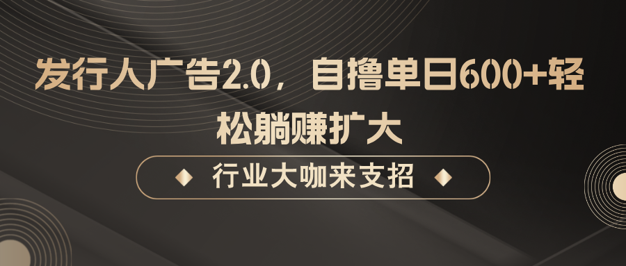 发行人广告2.0，无需任何成本自撸单日600+，轻松躺赚扩大-源码天堂