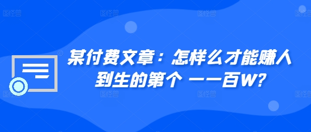 ​某付费文章：怎‮样么‬才能赚‮人到‬生的第‮个一‬一百W?-源码天堂