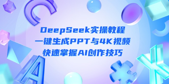 （14300期）DeepSeek入门实操教程：一键生成PPT与4K视频，快速掌握AI创作技巧-源码天堂
