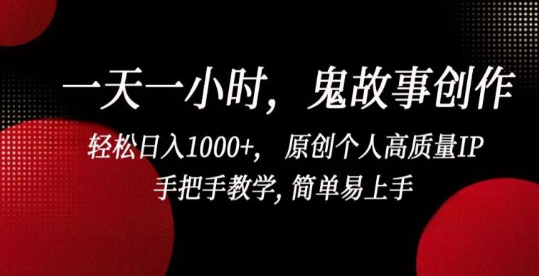 一天一小时，鬼故事创作， 轻松日入1000+， 原创个人高质量IP，手把手教学, 简单易上手【揭秘】-源码天堂