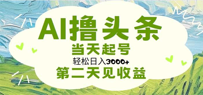 AI撸头条，轻松日入3000+无脑操作，当天起号，第二天见收益-源码天堂