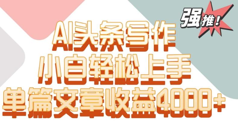 单片文章收益4000+！AI头条写作，小白轻松上手【揭秘】-源码天堂