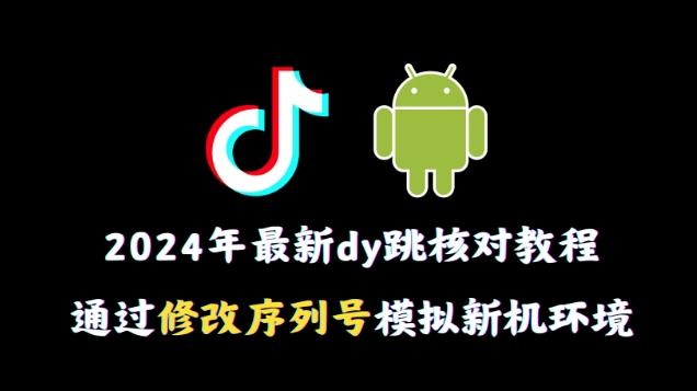 2024年最新抖音跳核对教程，通过修改序列号模拟新机环境【揭秘】-源码天堂