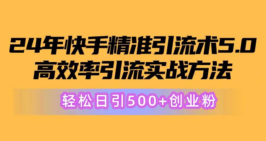 24年快手精准引流术5.0，高效率引流实战方法，轻松日引500+创业粉-源码天堂