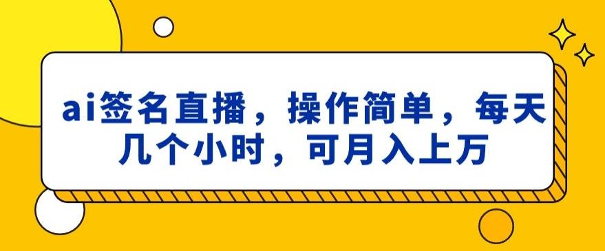 ai签名直播，操作简单，简单几个小时，可月入上万-源码天堂