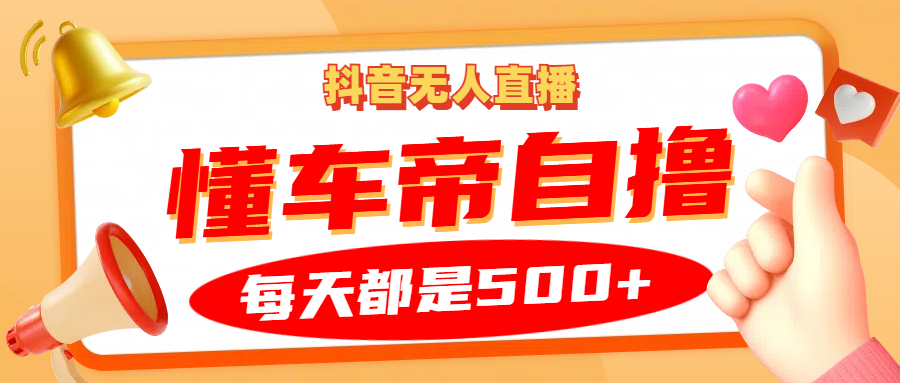 抖音无人直播“懂车帝”自撸玩法，每天2小时收益500+-源码天堂