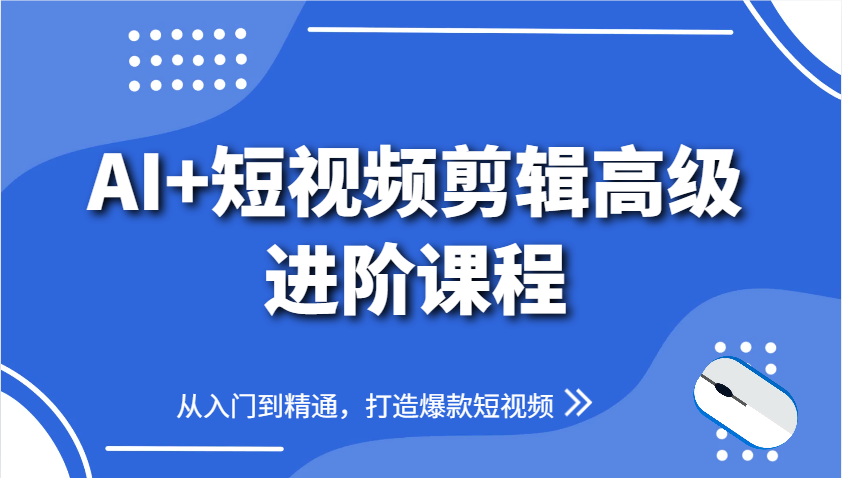 AI+短视频剪辑高级进阶课程，从入门到精通，打造爆款短视频-源码天堂