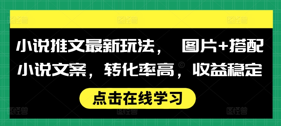 小说推文最新玩法， 图片+搭配小说文案，转化率高，收益稳定-源码天堂