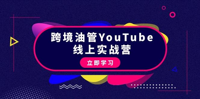 (9389期)跨境油管YouTube线上营：大量实战一步步教你从理论到实操到赚钱(45节)-源码天堂