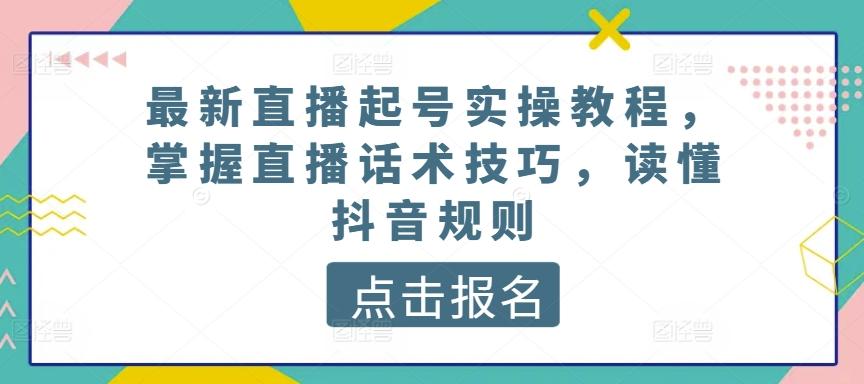 最新直播起号实操教程，掌握直播话术技巧，读懂抖音规则-源码天堂