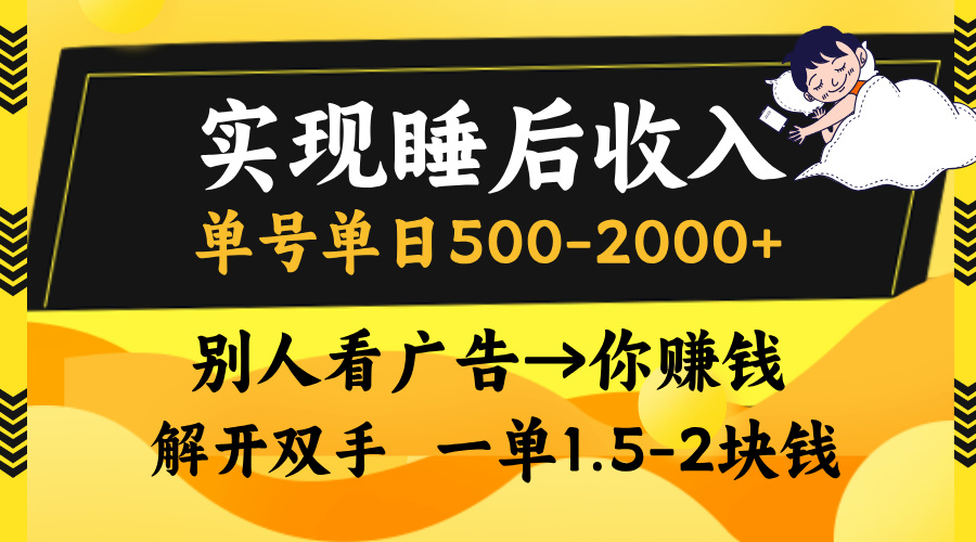 实现睡后收入，单号单日500-2000+,别人看广告＝你赚钱，无脑操作，一单…-源码天堂