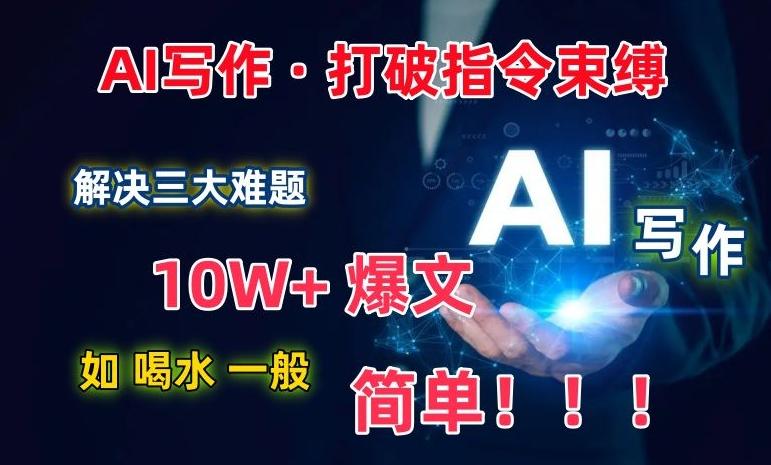 AI写作：解决三大难题，10W+爆文如喝水一般简单，打破指令调教束缚【揭秘】-源码天堂