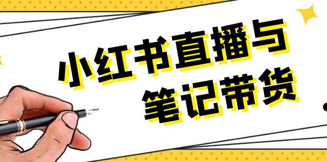 小红书直播与笔记带货：选品、上架、笔记写作、视频剪辑及直播话术等-源码天堂