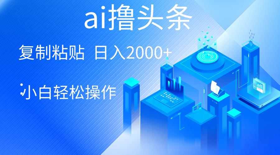 AI一键生成爆款文章撸头条 轻松日入2000+，小白操作简单， 收益无上限-源码天堂