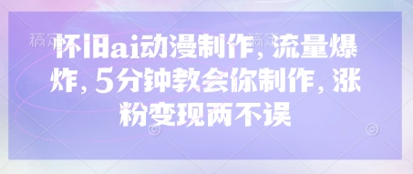 怀旧ai动漫制作，流量爆炸，5分钟教会你制作，涨粉变现两不误-源码天堂