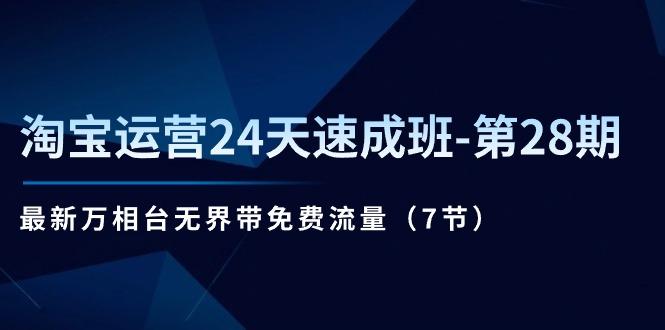 淘宝运营24天速成班-第28期：最新万相台无界带免费流量(7节-源码天堂
