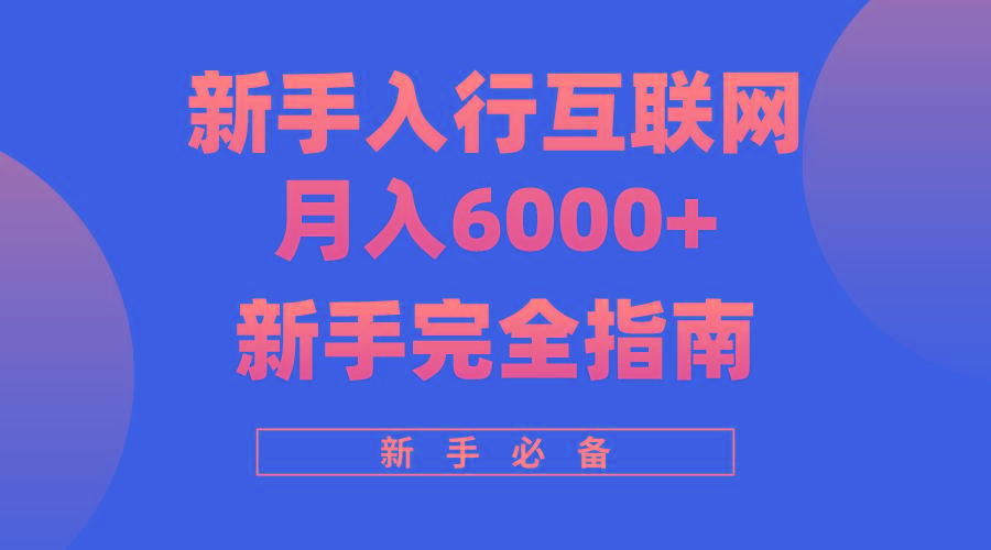 (10058期)互联网新手月入6000+完全指南 十年创业老兵用心之作，帮助小白快速入门-源码天堂