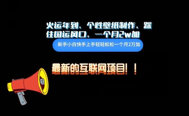 火运年到，个性壁纸制作，踩住国运风口，1个月2w加【揭秘】-源码天堂