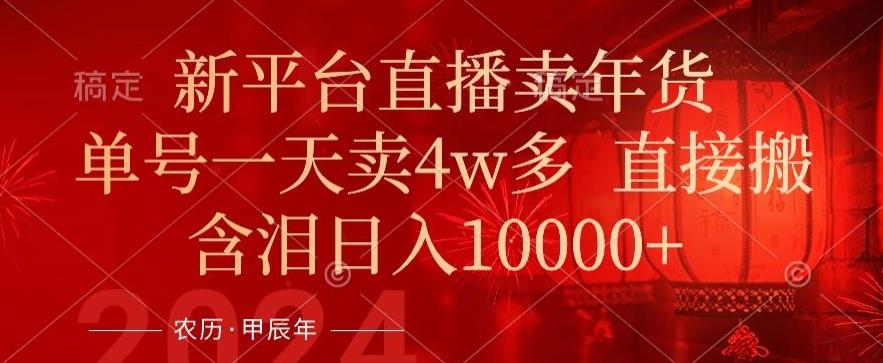 年末红利来了，新平台直播卖年货，单号一天卖4w多，话术场景直接搬，含泪日入1w+【揭秘】-源码天堂