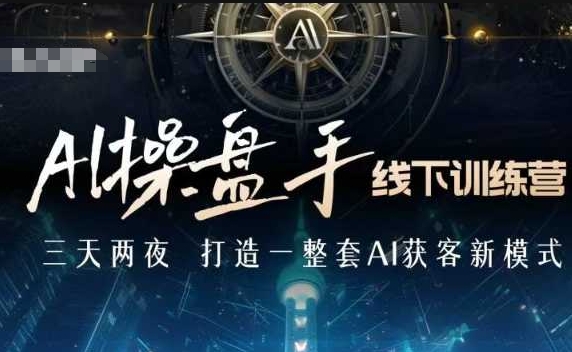 AI操盘手线下训练营，打造AI获客新模式，跟上ai时代，新商业-源码天堂