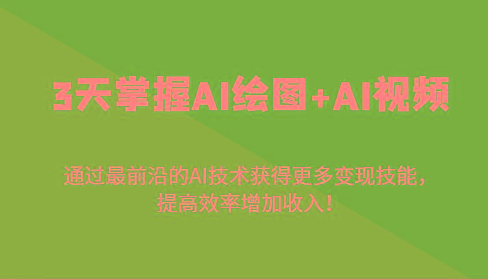 3天掌握AI绘图+AI视频，通过最前沿的AI技术获得更多变现技能，提高效率增加收入！-源码天堂