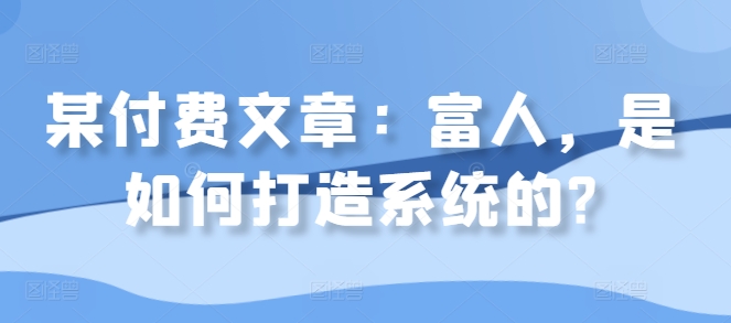 某付费文章：富人，是如何打造系统的?-源码天堂