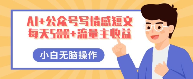 AI+公众号写情感短文，每天5张+流量主收益，多号矩阵无脑操作，小白轻松上手，保姆级教程-源码天堂